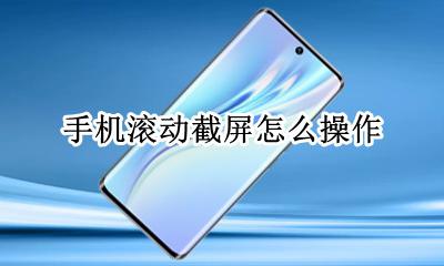 手机滚动截屏怎么操作 手机滚动截屏怎么截