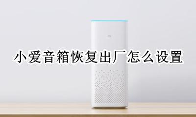 小爱音箱恢复出厂怎么设置 小爱音响如何恢复出厂设置