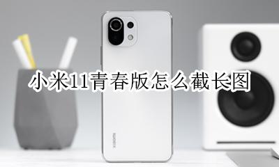 小米11青春版怎么截长图 小米11青春版怎么长截图怎么弄得