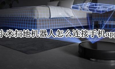 小米智能扫地机器人怎么连接手机 小米扫地机器人怎么连接手机app