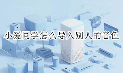 小爱同学怎么下载别人音色 小爱同学怎么导入别人的音色