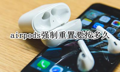 airpods强制重置要按多久 AirPods每次要重置才能用