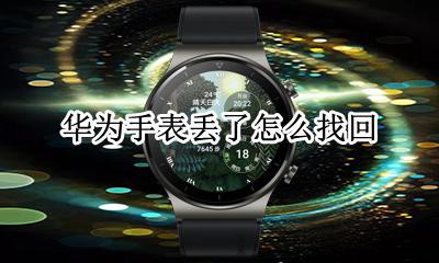 华为手表丢了怎么找回 华为手表弄丢能不能找回来