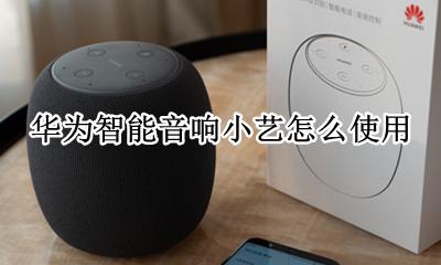 华为智能音响小艺怎么使用 华为智能音箱小艺使用教程
