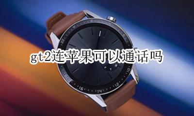 gt2连苹果可以通话吗 gt2连苹果什么功能用不了