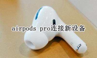 airpodspro连接设备 airpods pro连接新设备