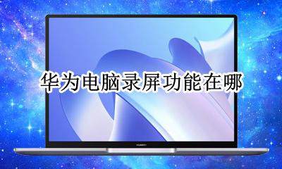 华为电脑录屏功能在哪 华为笔记本电脑录屏功能在哪