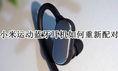 小米运动蓝牙耳机如何重新配对 小米运动青春版蓝牙耳机怎么进入配对模式