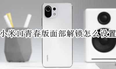 小米11青春版面部解锁怎么设置 小米11青春版人脸解锁怎么设置