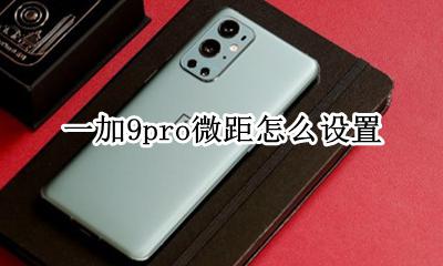 一加9微距怎么调出来 一加9pro微距怎么设置