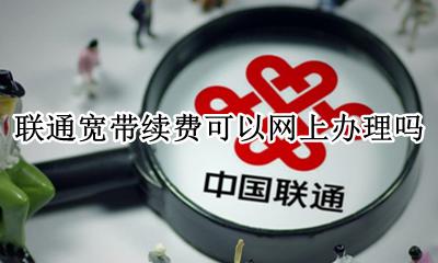 联通宽带续费可以网上办理吗 联通宽带网上续费还是到营业厅续费