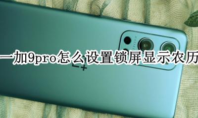 一加9怎么设置锁屏 一加9pro怎么设置锁屏显示农历