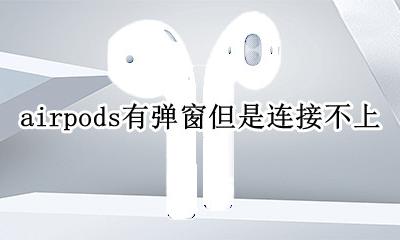 airpods有弹窗但是连接不上 airpods连不上手机但有弹窗