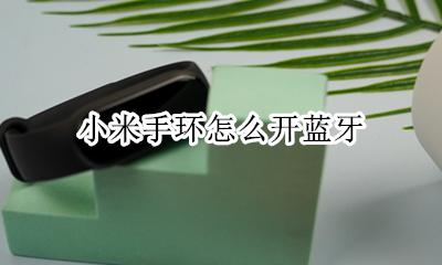 小米手环怎么开蓝牙 小米智能手环怎么连接手机蓝牙