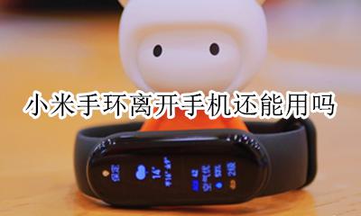 小米手环离开手机还能用吗 小米手环5离开手机还能用吗