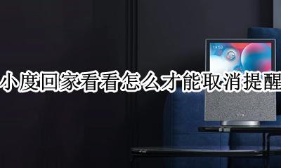 小度回家看看怎么才能取消提醒 小度回家看看功能提示音怎么关
