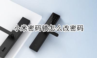 小米锁密码怎么修改 小米密码锁怎么改密码