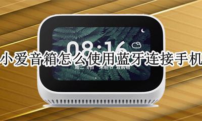 小爱音箱怎么使用蓝牙连接手机 小爱音箱怎么蓝牙连接手机教程
