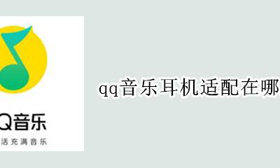 qq音乐耳机适配在哪里 手机qq音乐怎么调耳机适配