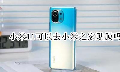 小米11小米之家免费贴膜 小米11可以去小米之家贴膜吗