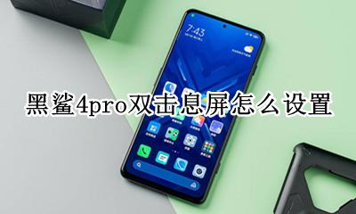 黑鲨4的息屏挂机怎么设置 黑鲨4pro双击息屏怎么设置