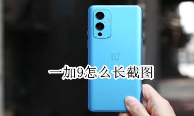 一加9怎么截图 一加9怎么长截图