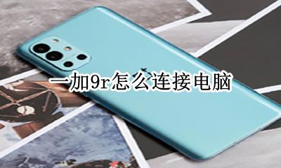 一加9r怎么连接电脑 一加9t怎么连接电脑