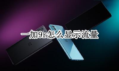 一加9r怎么显示流量 一加手机流量怎么显示