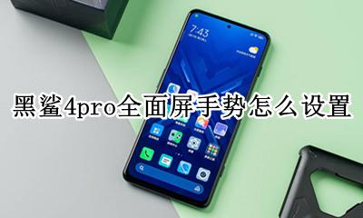 黑鲨4手机怎么设置全面屏手势 黑鲨4pro全面屏手势怎么设置