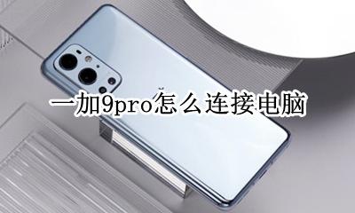 一加9pro系统 一加9pro怎么连接电脑