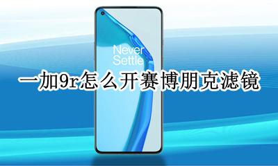 一键赛博朋克滤镜app 一加9r怎么开赛博朋克滤镜