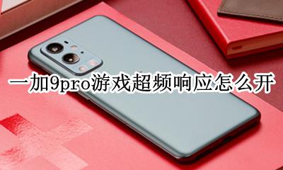 一加9pro游戏超频响应怎么开 超频响应怎么设置