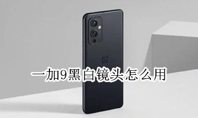 一加9t黑白镜头 一加9黑白镜头怎么用