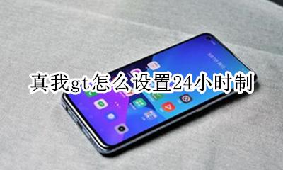 真我gt怎么设置24小时制 如何设置24小时制