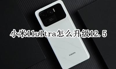 小米11ultra怎么升级12.5 小米11ultra怎么升级鸿蒙系统