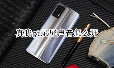 真我gt录屏声音怎么开 如何开
