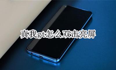 真我gt怎么双击亮屏 如何双击亮屏