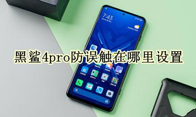 黑鲨4触控设置 黑鲨4pro防误触在哪里设置