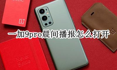一加9pro晨间播报怎么打开 晨间播报怎么开启