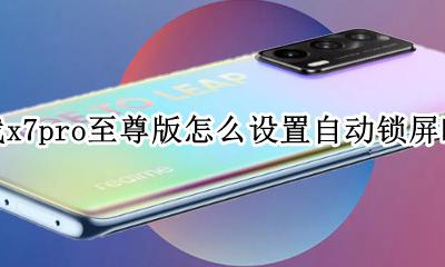 真我x7pro怎么设置息屏时间 真我x7pro至尊版怎么设置自动锁屏时间