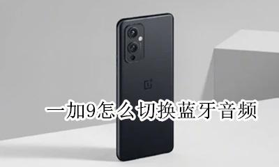一加9t蓝牙设置 一加9怎么切换蓝牙音频