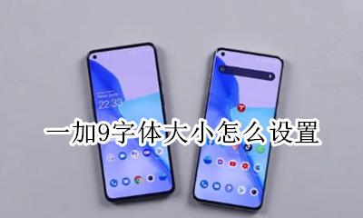 一加9字体大小怎么设置 一加手机字体大小怎么设置