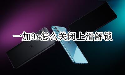 一加9r怎么关闭上滑解锁 一加9r上滑解锁如何关闭
