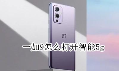 一加五设置打不开 一加9怎么打开智能5g