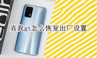 真我gt怎么恢复出厂设置 如何恢复出厂设置