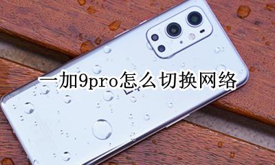 一加9t怎么设置网络 一加9pro怎么切换网络