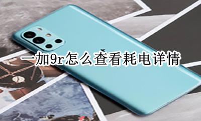 一加9r怎么查看耗电详情 一加9r耗电详情在哪