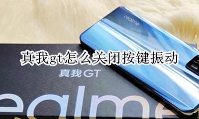真我gt怎么关闭按键振动 如何关闭按键振动