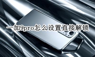 一加9pro怎么重新上锁 一加9pro怎么设置直接解锁