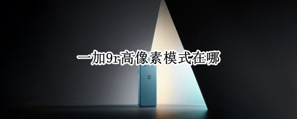 一加9r高像素模式在哪